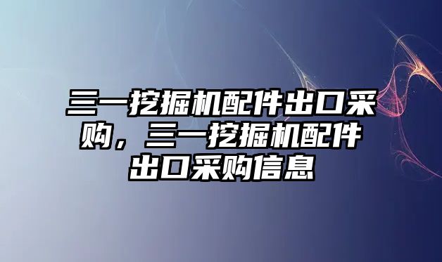 三一挖掘機(jī)配件出口采購，三一挖掘機(jī)配件出口采購信息