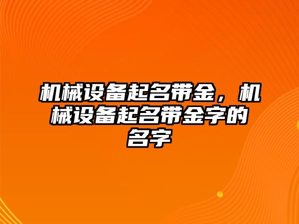 機械設備起名帶金，機械設備起名帶金字的名字