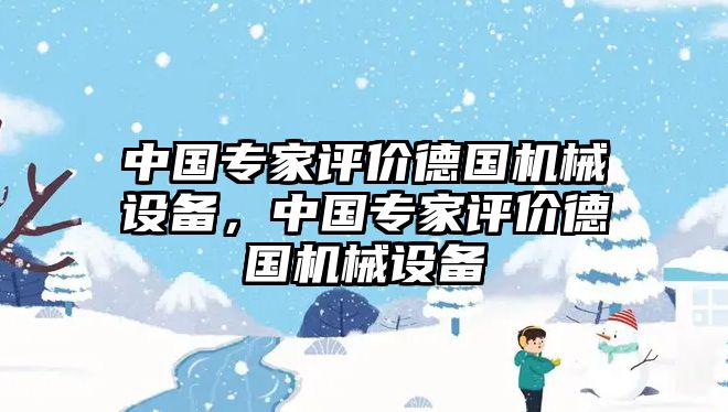 中國專家評價德國機(jī)械設(shè)備，中國專家評價德國機(jī)械設(shè)備