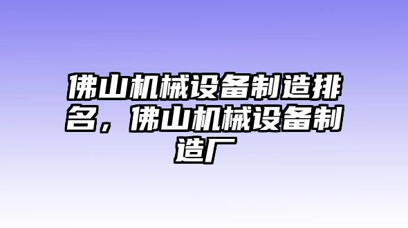 佛山機械設(shè)備制造排名，佛山機械設(shè)備制造廠