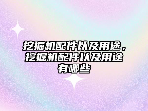 挖掘機配件以及用途，挖掘機配件以及用途有哪些