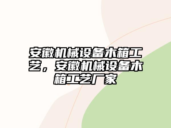 安徽機械設(shè)備木箱工藝，安徽機械設(shè)備木箱工藝廠家