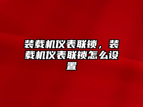 裝載機儀表聯(lián)鎖，裝載機儀表聯(lián)鎖怎么設置