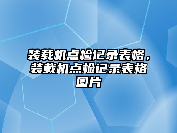 裝載機點檢記錄表格，裝載機點檢記錄表格圖片