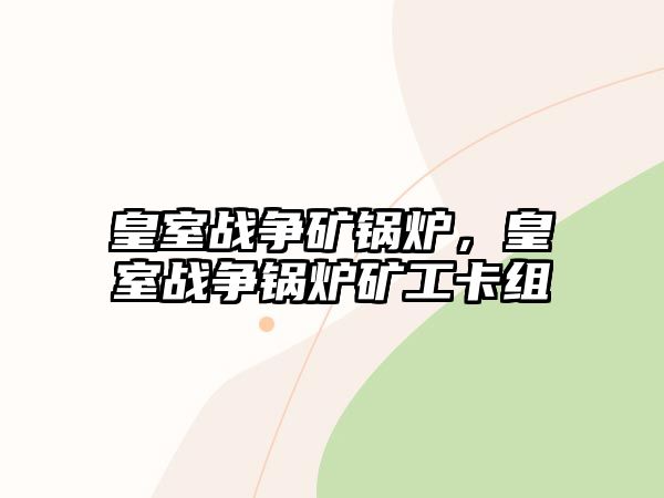 皇室戰(zhàn)爭(zhēng)礦鍋爐，皇室戰(zhàn)爭(zhēng)鍋爐礦工卡組