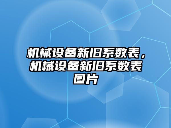 機械設(shè)備新舊系數(shù)表，機械設(shè)備新舊系數(shù)表圖片