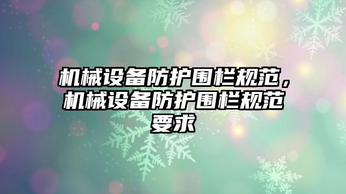 機(jī)械設(shè)備防護(hù)圍欄規(guī)范，機(jī)械設(shè)備防護(hù)圍欄規(guī)范要求