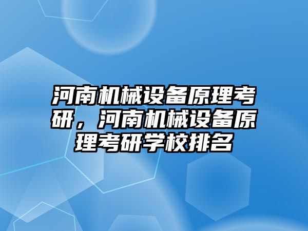 河南機械設(shè)備原理考研，河南機械設(shè)備原理考研學(xué)校排名