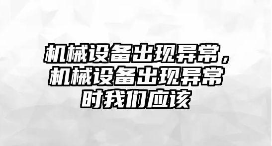 機械設備出現(xiàn)異常，機械設備出現(xiàn)異常時我們應該