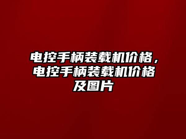 電控手柄裝載機價格，電控手柄裝載機價格及圖片