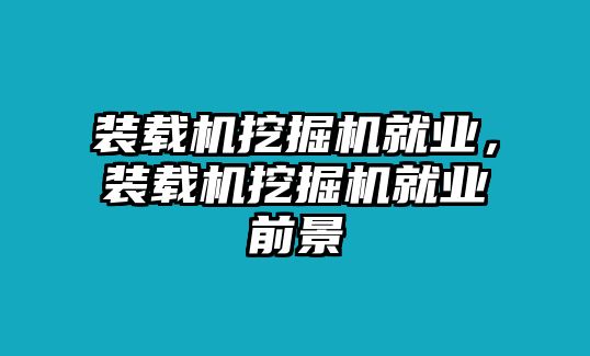 裝載機挖掘機就業(yè)，裝載機挖掘機就業(yè)前景