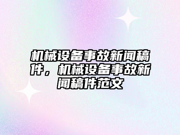 機(jī)械設(shè)備事故新聞稿件，機(jī)械設(shè)備事故新聞稿件范文