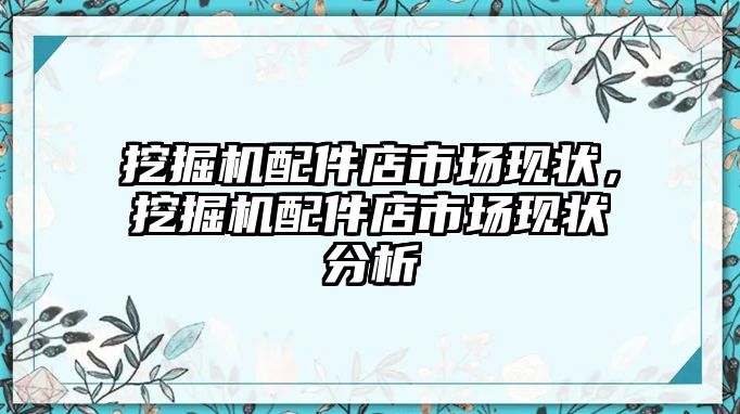 挖掘機(jī)配件店市場(chǎng)現(xiàn)狀，挖掘機(jī)配件店市場(chǎng)現(xiàn)狀分析