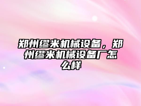 鄭州繆米機械設(shè)備，鄭州繆米機械設(shè)備廠怎么樣