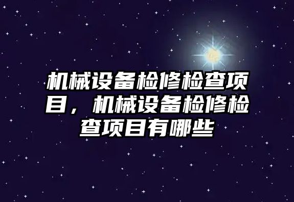 機械設(shè)備檢修檢查項目，機械設(shè)備檢修檢查項目有哪些