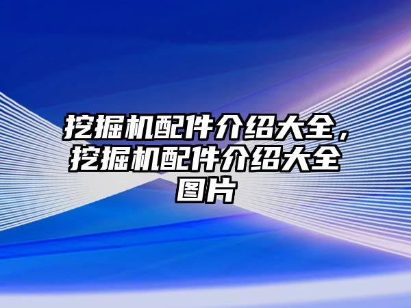 挖掘機(jī)配件介紹大全，挖掘機(jī)配件介紹大全圖片