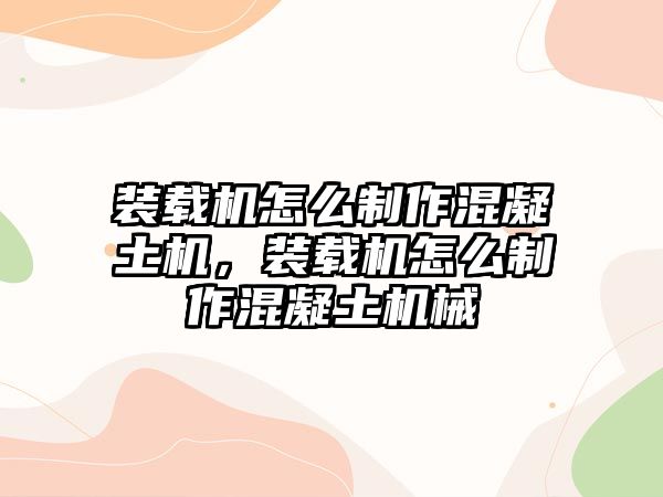 裝載機(jī)怎么制作混凝土機(jī)，裝載機(jī)怎么制作混凝土機(jī)械