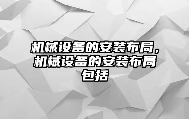 機械設(shè)備的安裝布局，機械設(shè)備的安裝布局包括