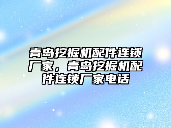 青島挖掘機配件連鎖廠家，青島挖掘機配件連鎖廠家電話