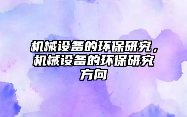 機械設(shè)備的環(huán)保研究，機械設(shè)備的環(huán)保研究方向