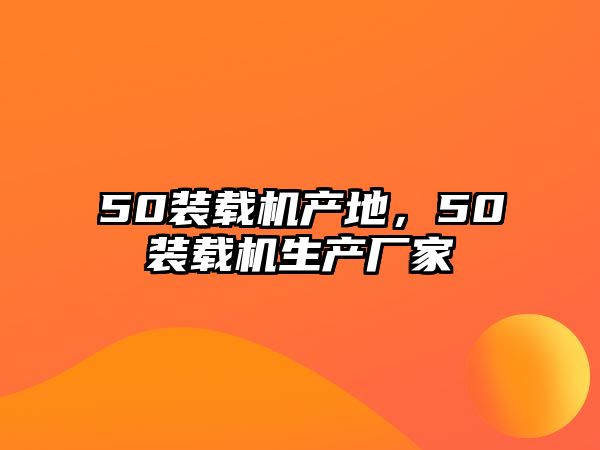 50裝載機(jī)產(chǎn)地，50裝載機(jī)生產(chǎn)廠家