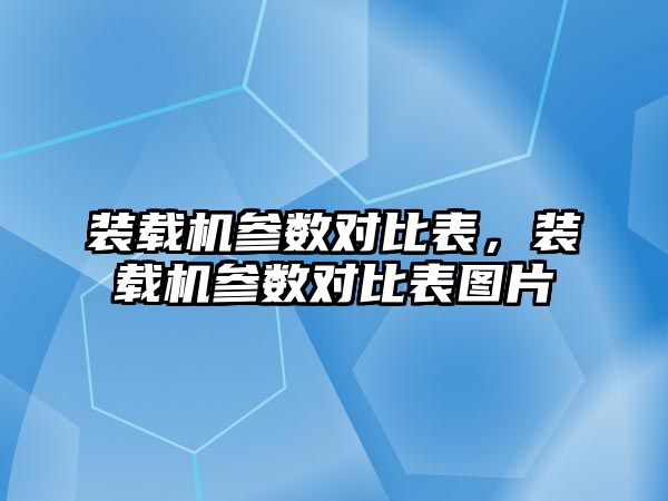 裝載機參數(shù)對比表，裝載機參數(shù)對比表圖片