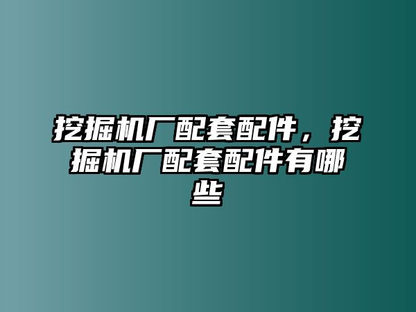 挖掘機(jī)廠配套配件，挖掘機(jī)廠配套配件有哪些