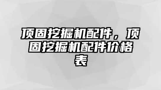 頂固挖掘機(jī)配件，頂固挖掘機(jī)配件價(jià)格表