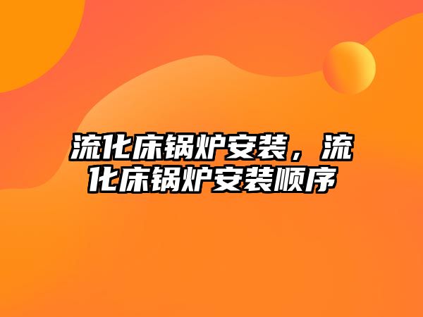 流化床鍋爐安裝，流化床鍋爐安裝順序