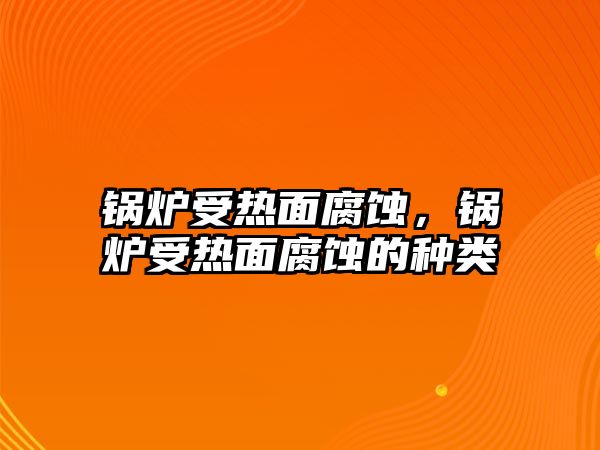 鍋爐受熱面腐蝕，鍋爐受熱面腐蝕的種類