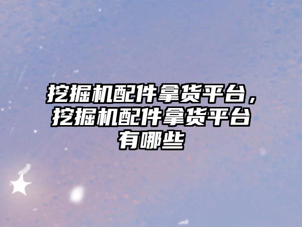 挖掘機(jī)配件拿貨平臺(tái)，挖掘機(jī)配件拿貨平臺(tái)有哪些