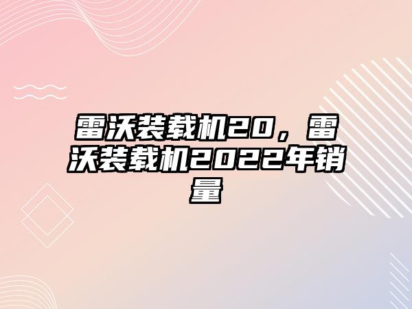 雷沃裝載機20，雷沃裝載機2022年銷量