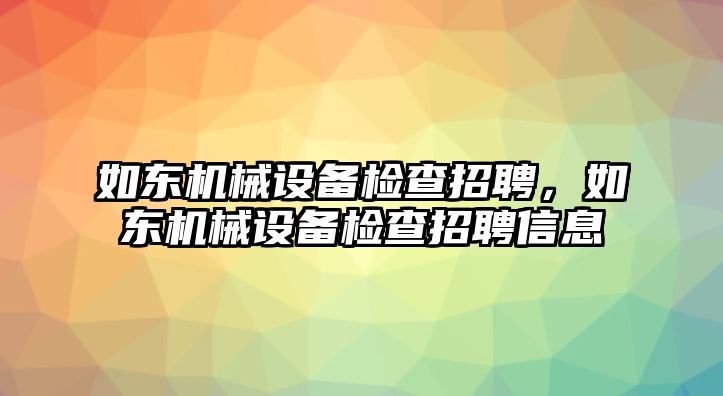 如東機械設(shè)備檢查招聘，如東機械設(shè)備檢查招聘信息