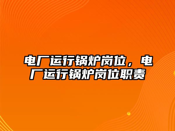 電廠運行鍋爐崗位，電廠運行鍋爐崗位職責(zé)