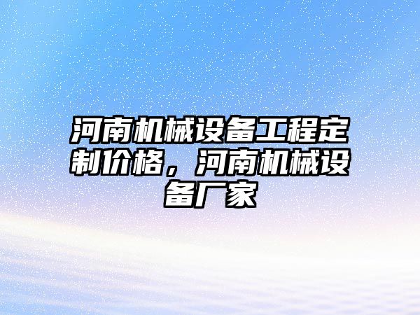 河南機械設(shè)備工程定制價格，河南機械設(shè)備廠家