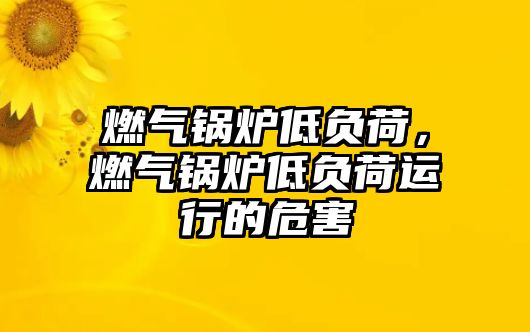 燃氣鍋爐低負荷，燃氣鍋爐低負荷運行的危害