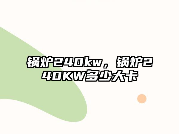 鍋爐240kw，鍋爐240KW多少大卡