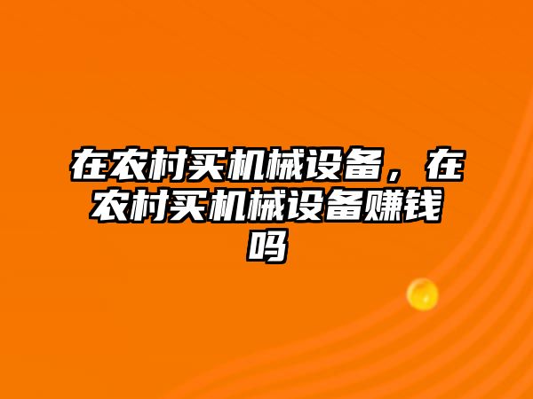 在農(nóng)村買機(jī)械設(shè)備，在農(nóng)村買機(jī)械設(shè)備賺錢嗎