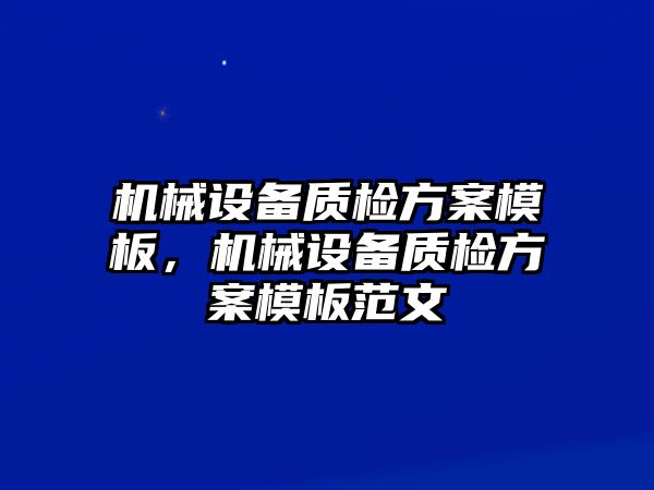 機(jī)械設(shè)備質(zhì)檢方案模板，機(jī)械設(shè)備質(zhì)檢方案模板范文