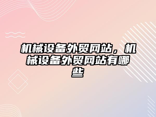 機械設備外貿(mào)網(wǎng)站，機械設備外貿(mào)網(wǎng)站有哪些