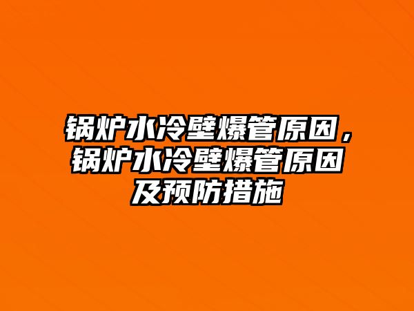 鍋爐水冷壁爆管原因，鍋爐水冷壁爆管原因及預防措施