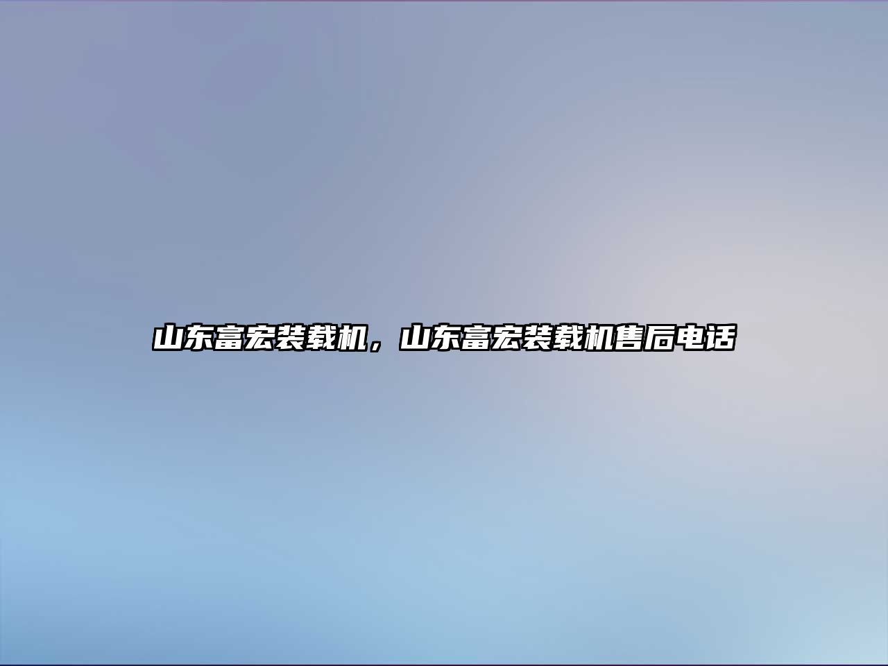 山東富宏裝載機，山東富宏裝載機售后電話