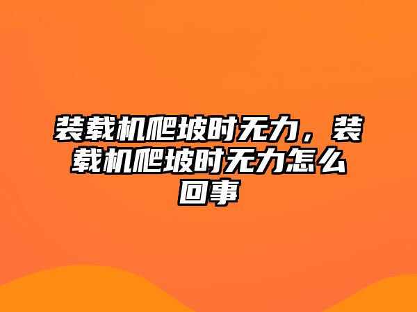 裝載機(jī)爬坡時(shí)無(wú)力，裝載機(jī)爬坡時(shí)無(wú)力怎么回事