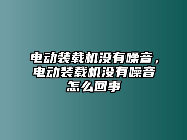 電動裝載機沒有噪音，電動裝載機沒有噪音怎么回事