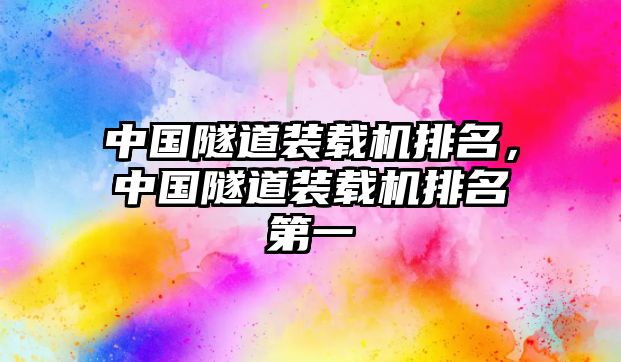 中國(guó)隧道裝載機(jī)排名，中國(guó)隧道裝載機(jī)排名第一