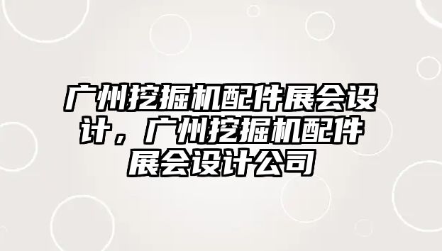 廣州挖掘機配件展會設計，廣州挖掘機配件展會設計公司