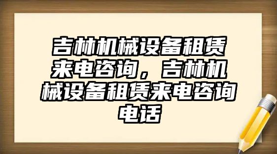 吉林機械設(shè)備租賃來電咨詢，吉林機械設(shè)備租賃來電咨詢電話