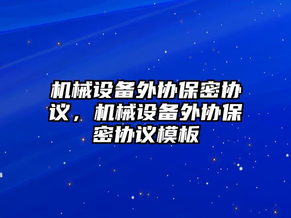 機械設備外協(xié)保密協(xié)議，機械設備外協(xié)保密協(xié)議模板