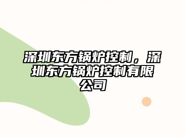 深圳東方鍋爐控制，深圳東方鍋爐控制有限公司