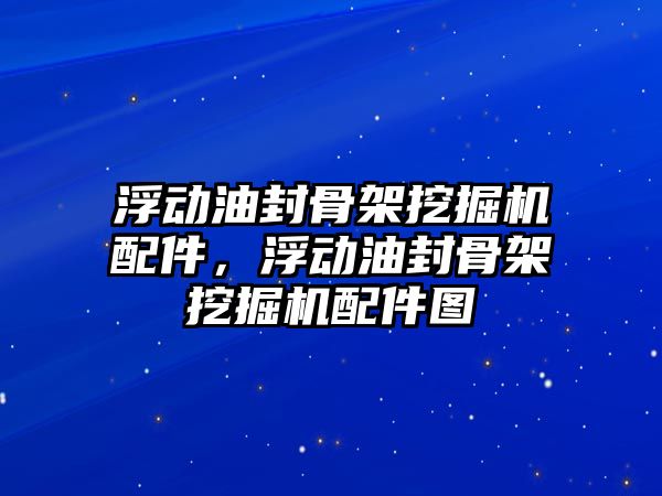 浮動油封骨架挖掘機(jī)配件，浮動油封骨架挖掘機(jī)配件圖